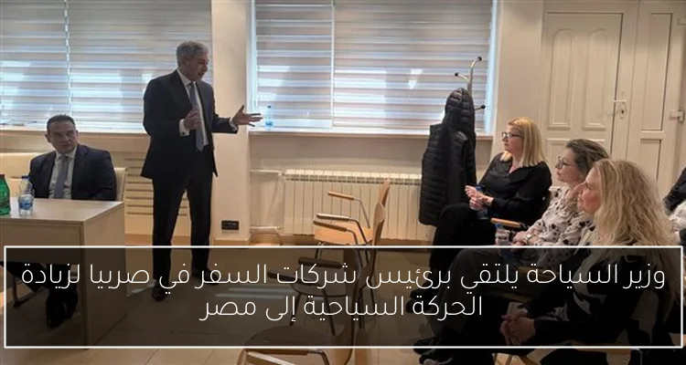 وزير السياحة يلتقي برئيس شركات السفر في صربيا لزيادة الحركة السياحية إلى مصر