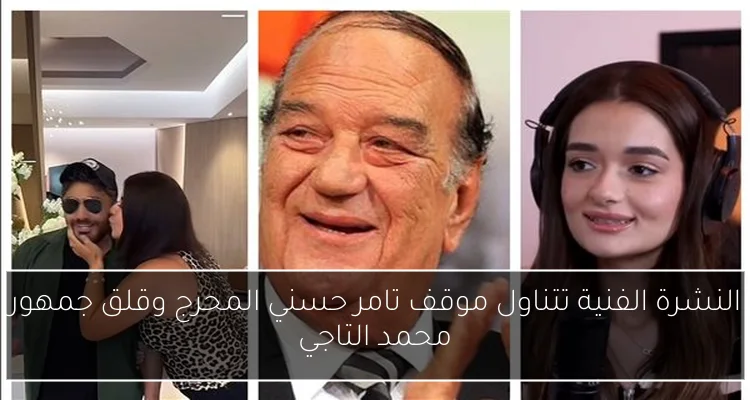 النشرة الفنية تتناول موقف تامر حسني المحرج وقلق جمهور محمد التاجي