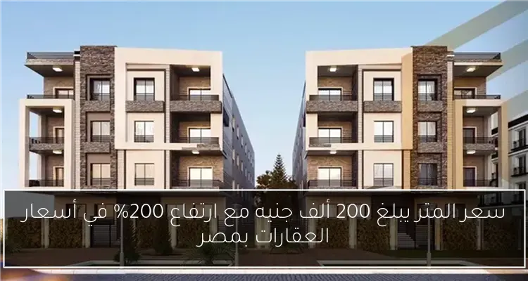 سعر المتر يبلغ 200 ألف جنيه مع ارتفاع 200% في أسعار العقارات بمصر