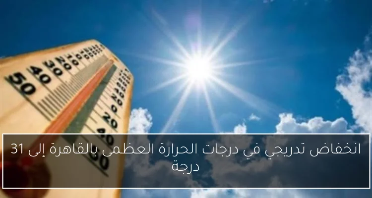 انخفاض تدريجي في درجات الحرارة العظمى بالقاهرة إلى 31 درجة