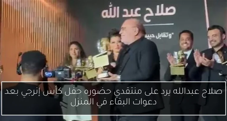 صلاح عبدالله يرد على منتقدي حضوره حفل كأس إنرجي بعد دعوات البقاء في المنزل