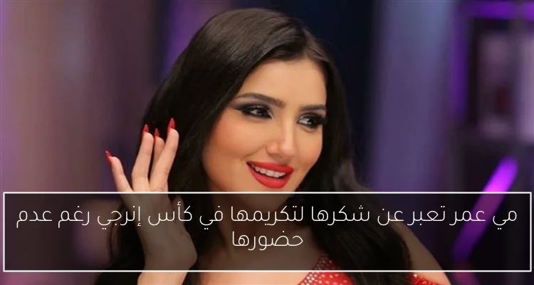 مي عمر تعبر عن شكرها لتكريمها في كأس إنرجي رغم عدم حضورها