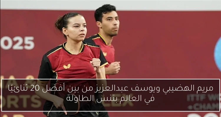مريم الهضيبي ويوسف عبدالعزيز من بين أفضل 20 ثنائيًا في العالم بتنس الطاولة