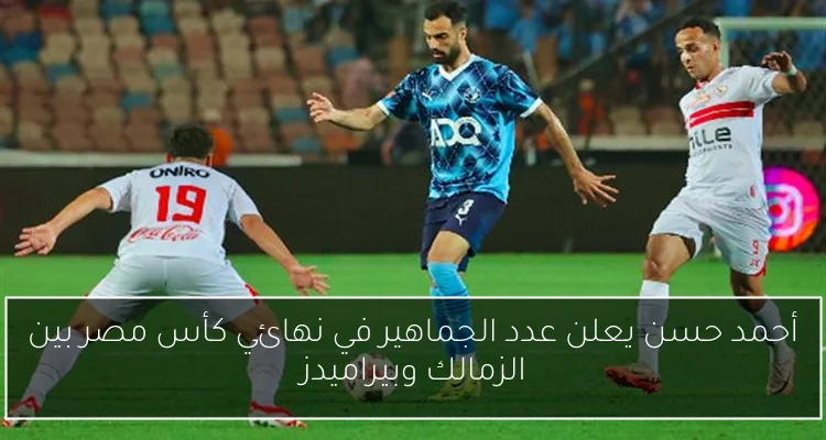 أحمد حسن يعلن عدد الجماهير في نهائي كأس مصر بين الزمالك وبيراميدز
