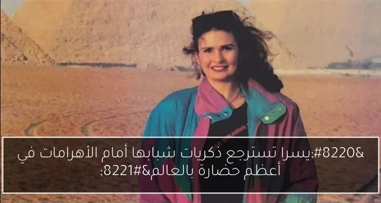 “يسرا تسترجع ذكريات شبابها أمام الأهرامات في أعظم حضارة بالعالم”
