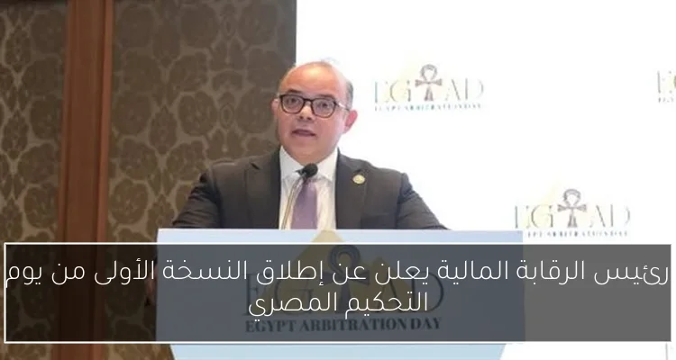 رئيس الرقابة المالية يعلن عن إطلاق النسخة الأولى من يوم التحكيم المصري