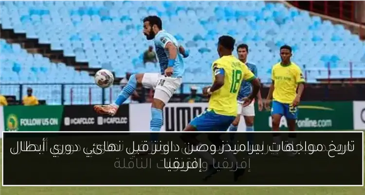 تاريخ مواجهات بيراميدز وصن داونز قبل نهائي دوري أبطال إفريقيا