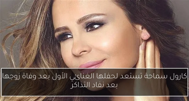 كارول سماحة تستعد لحفلها الغنائي الأول بعد وفاة زوجها بعد نفاد التذاكر