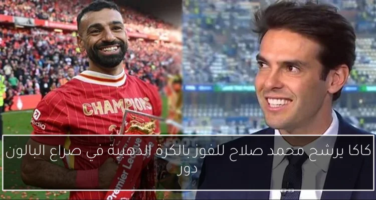 كاكا يرشح محمد صلاح للفوز بالكرة الذهبية في صراع البالون دور