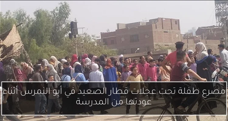 مصرع طفلة تحت عجلات قطار الصعيد في أبو النمرس أثناء عودتها من المدرسة