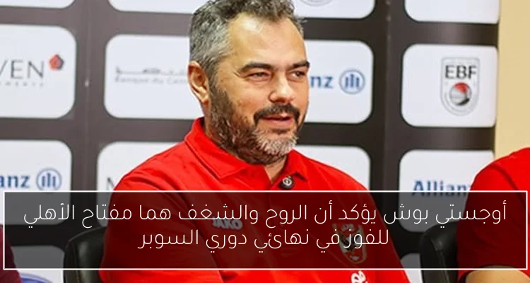 أوجستي بوش يؤكد أن الروح والشغف هما مفتاح الأهلي للفوز في نهائي دوري السوبر