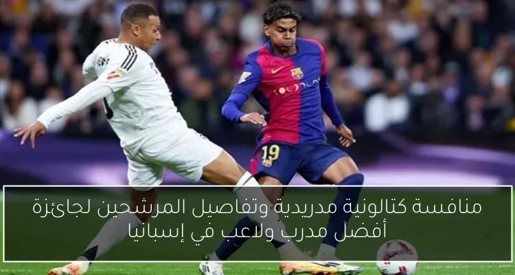 منافسة كتالونية مدريدية وتفاصيل المرشحين لجائزة أفضل مدرب ولاعب في إسبانيا
