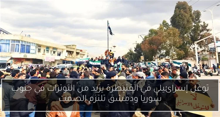توغل إسرائيلي في القنيطرة يزيد من التوترات في جنوب سوريا ودمشق تلتزم الصمت