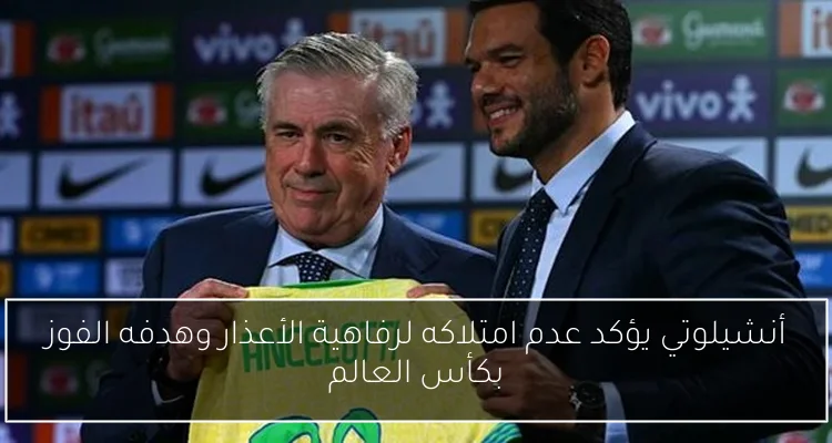 أنشيلوتي يؤكد عدم امتلاكه لرفاهية الأعذار وهدفه الفوز بكأس العالم