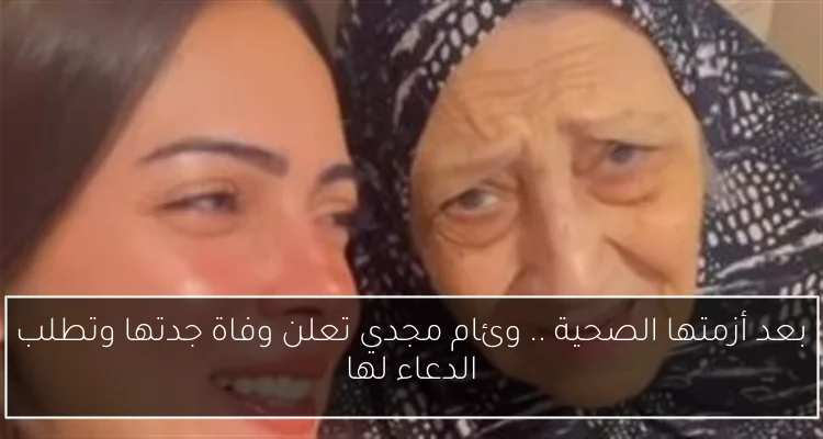 بعد أزمتها الصحية .. وئام مجدي تعلن وفاة جدتها وتطلب الدعاء لها