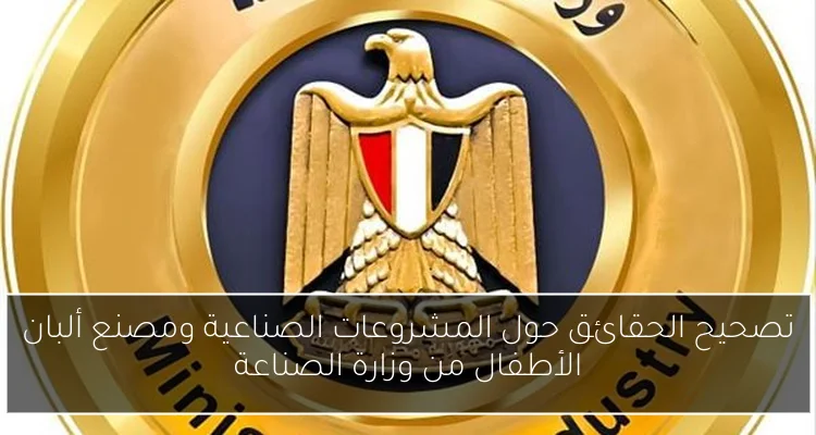 تصحيح الحقائق حول المشروعات الصناعية ومصنع ألبان الأطفال من وزارة الصناعة