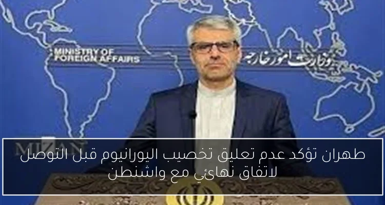 طهران تؤكد عدم تعليق تخصيب اليورانيوم قبل التوصل لاتفاق نهائي مع واشنطن