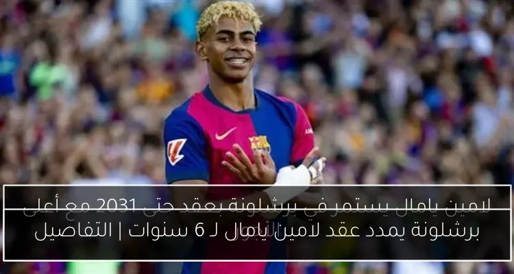برشلونة يمدد عقد لامين يامال لـ 6 سنوات | التفاصيل