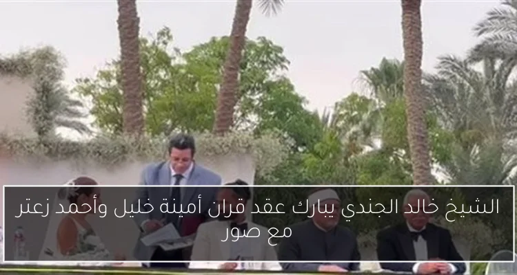 الشيخ خالد الجندي يبارك عقد قران أمينة خليل وأحمد زعتر مع صور