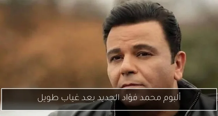 ألبوم محمد فؤاد الجديد بعد غياب طويل