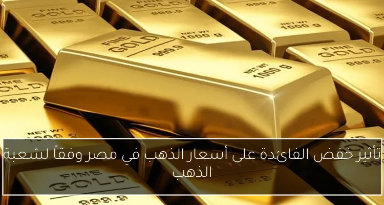 تأثير خفض الفائدة على أسعار الذهب في مصر وفقاً لشعبة الذهب