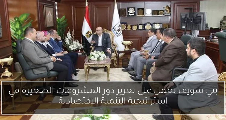 بني سويف تعمل على تعزيز دور المشروعات الصغيرة في استراتيجية التنمية الاقتصادية