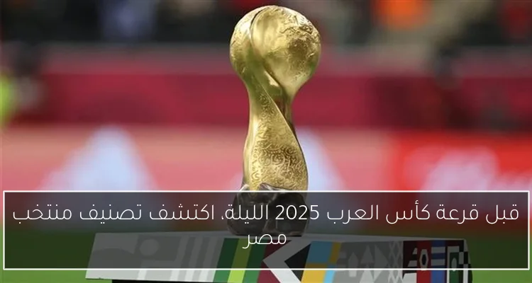 قبل قرعة كأس العرب 2025 الليلة، اكتشف تصنيف منتخب مصر