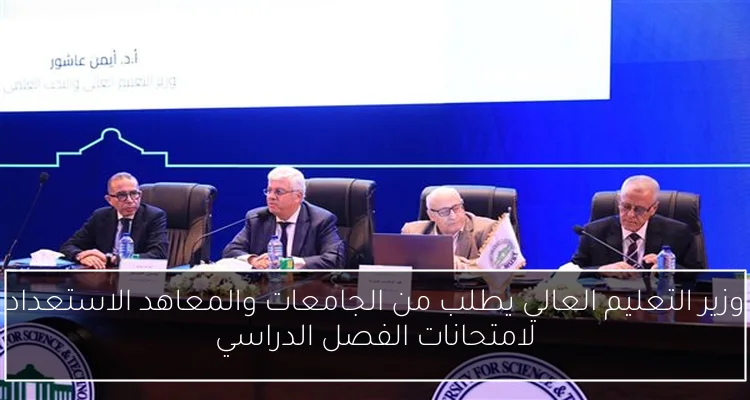 وزير التعليم العالي يطلب من الجامعات والمعاهد الاستعداد لامتحانات الفصل الدراسي