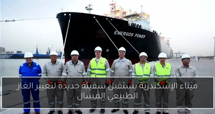 ميناء الإسكندرية يستقبل سفينة جديدة لتغيير الغاز الطبيعي المسال