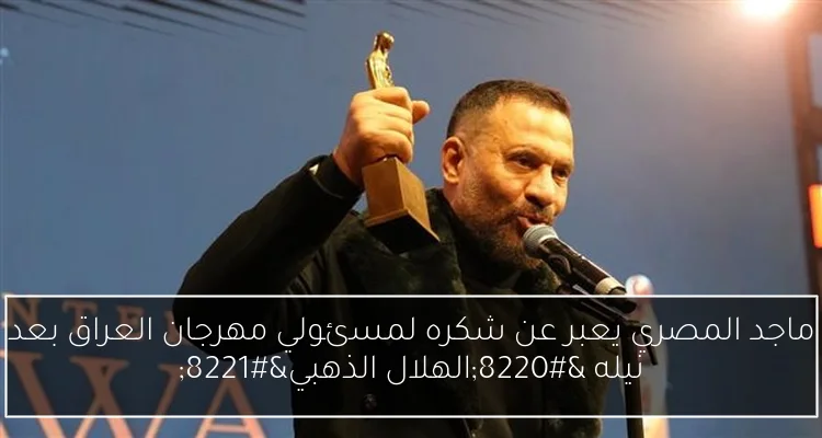ماجد المصري يعبر عن شكره لمسئولي مهرجان العراق بعد نيله “الهلال الذهبي”