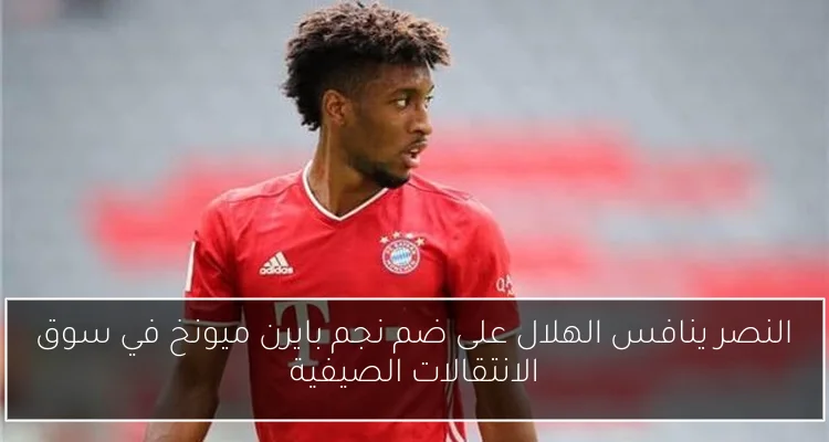 النصر ينافس الهلال على ضم نجم بايرن ميونخ في سوق الانتقالات الصيفية