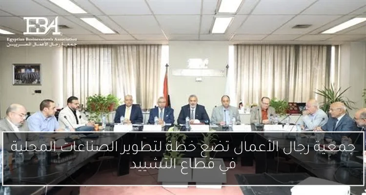 جمعية رجال الأعمال تضع خطة لتطوير الصناعات المحلية في قطاع التشييد