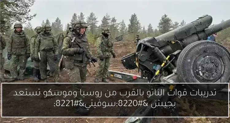 تدريبات قوات الناتو بالقرب من روسيا وموسكو تستعد بجيش “سوفيتي”