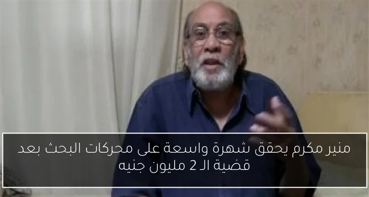 منير مكرم يحقق شهرة واسعة على محركات البحث بعد قضية الـ 2 مليون جنيه