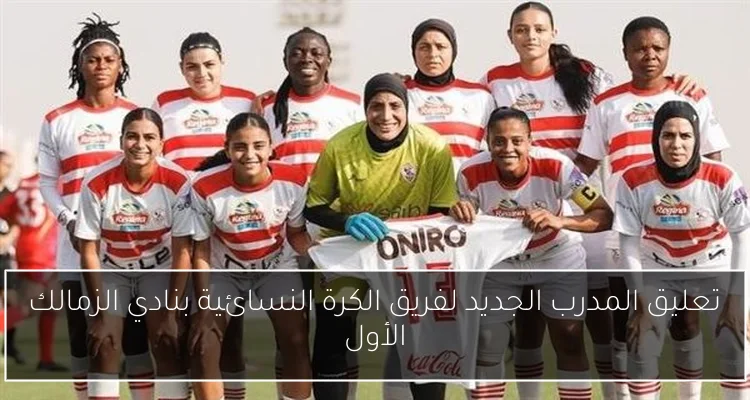 تعليق المدرب الجديد لفريق الكرة النسائية بنادي الزمالك الأول
