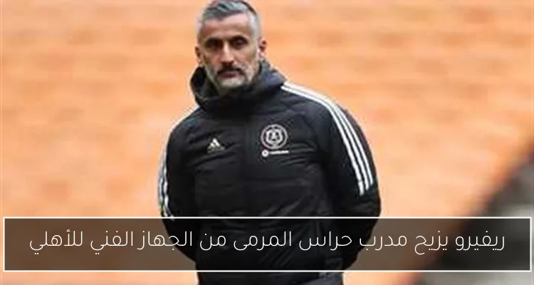ريفيرو يزيح مدرب حراس المرمى من الجهاز الفني للأهلي