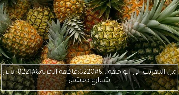 من التهريب إلى الواجهة.. “فاكهة الحرية” تزين شوارع دمشق