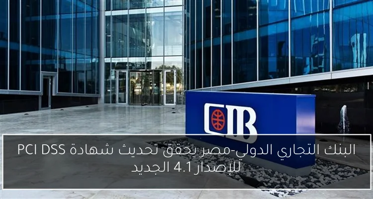 البنك التجاري الدولي-مصر يحقق تحديث شهادة PCI DSS للإصدار 4.1 الجديد