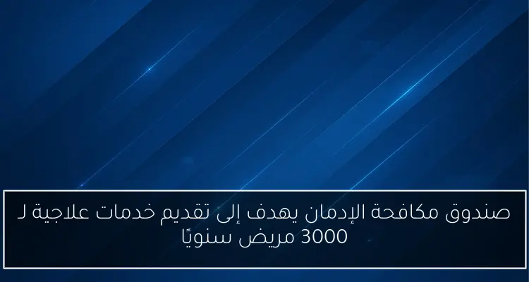 صندوق مكافحة الإدمان يهدف إلى تقديم خدمات علاجية لـ 3000 مريض سنويًا