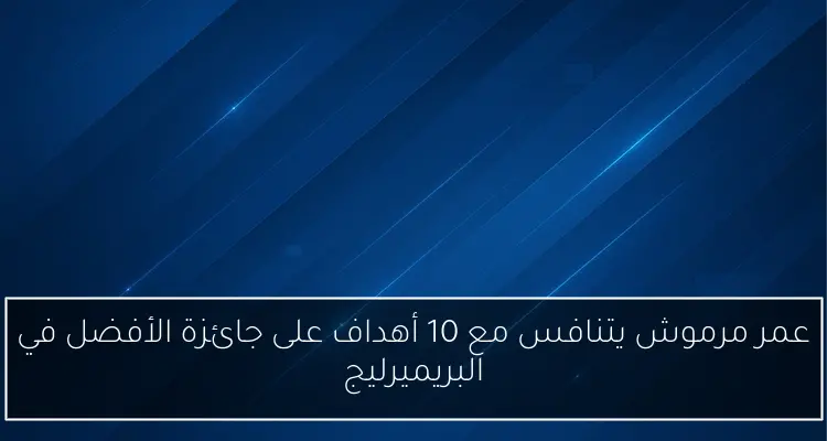 عمر مرموش يتنافس مع 10 أهداف على جائزة الأفضل في البريميرليج