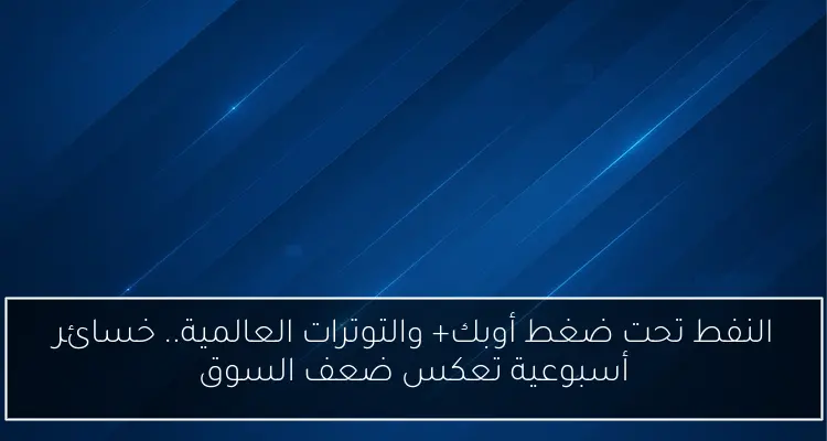 النفط تحت ضغط أوبك+ والتوترات العالمية.. خسائر أسبوعية تعكس ضعف السوق