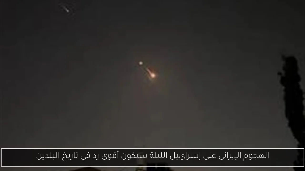 الهجوم الإيراني على إسرائيل الليلة سيكون أقوى رد في تاريخ البلدين