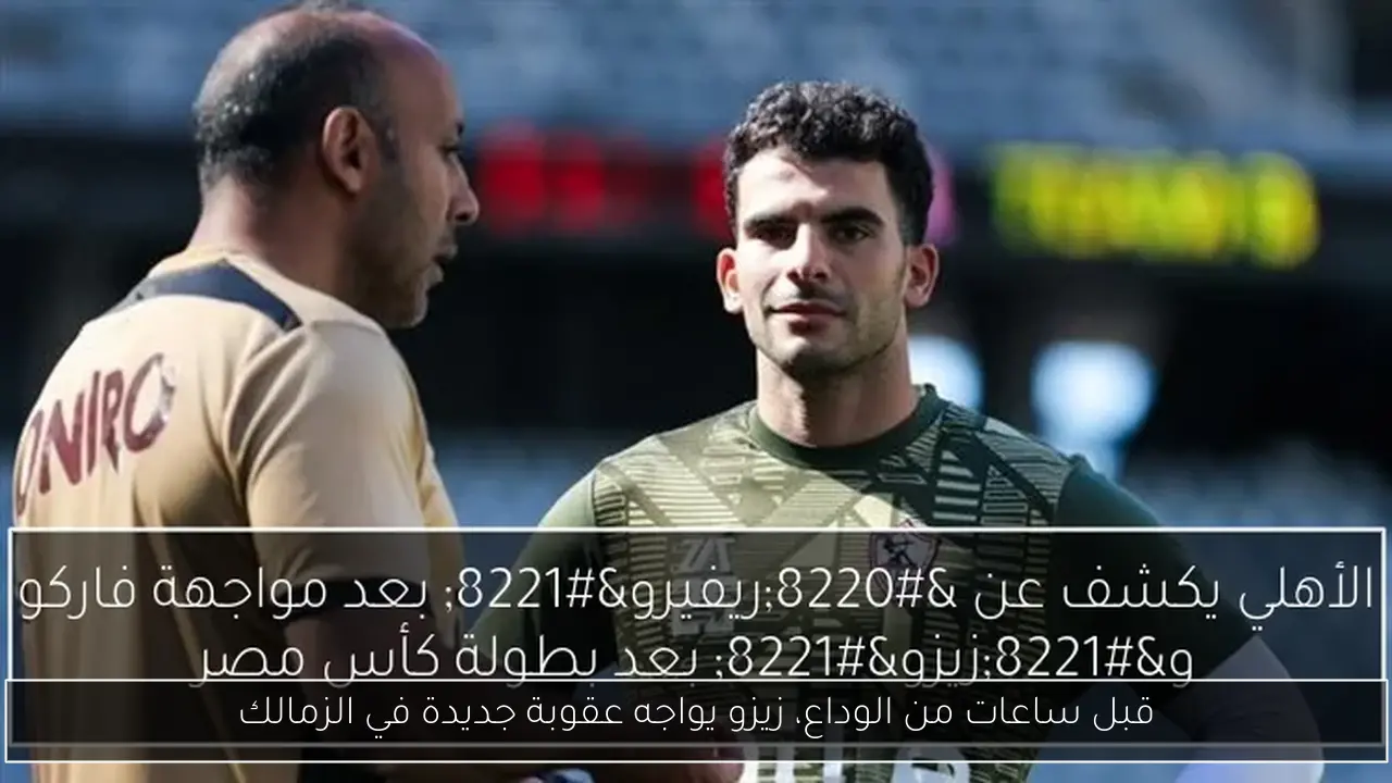 قبل ساعات من الوداع، زيزو يواجه عقوبة جديدة في الزمالك