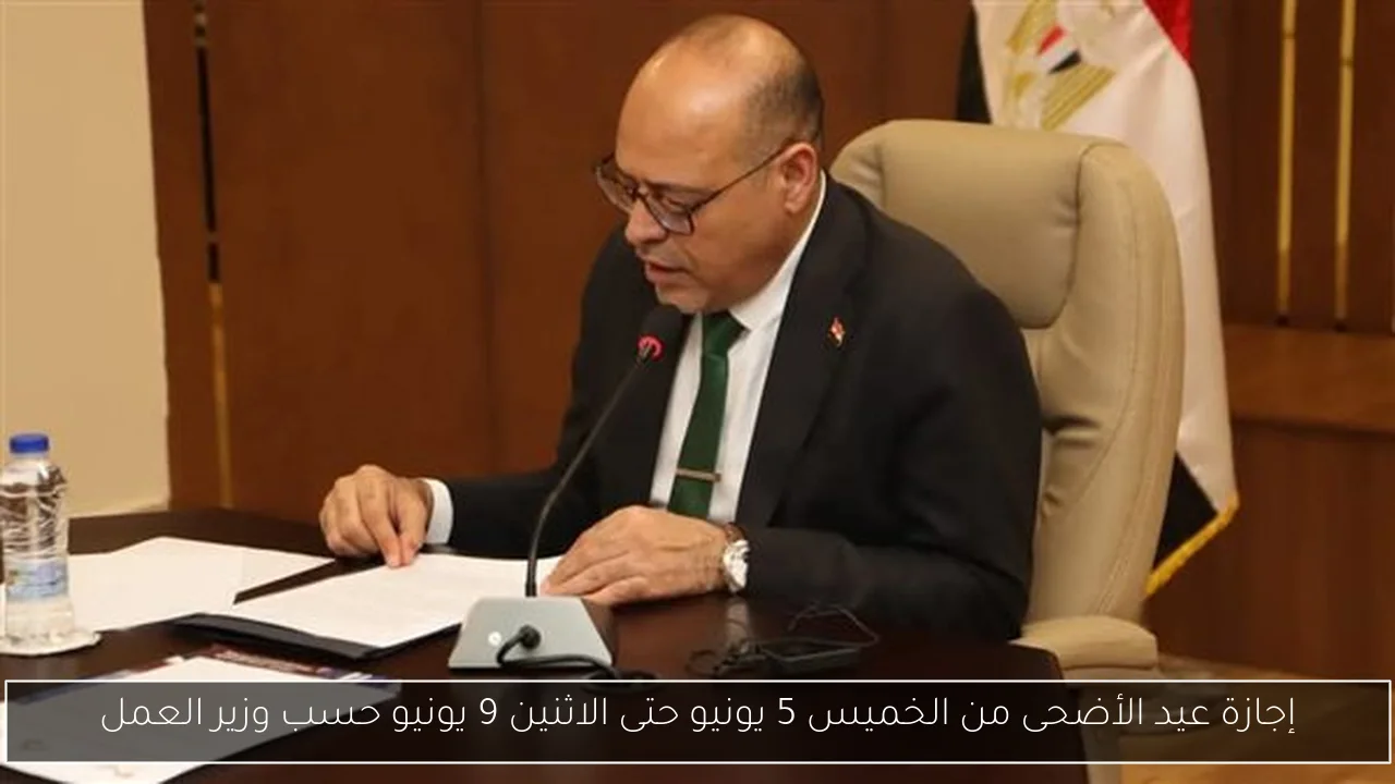 إجازة عيد الأضحى من الخميس 5 يونيو حتى الاثنين 9 يونيو حسب وزير العمل