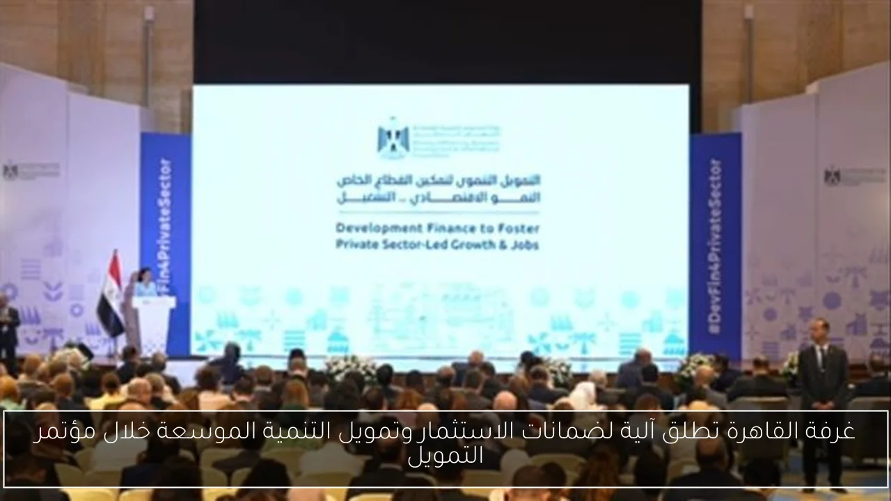 غرفة القاهرة تطلق آلية لضمانات الاستثمار وتمويل التنمية الموسعة خلال مؤتمر التمويل