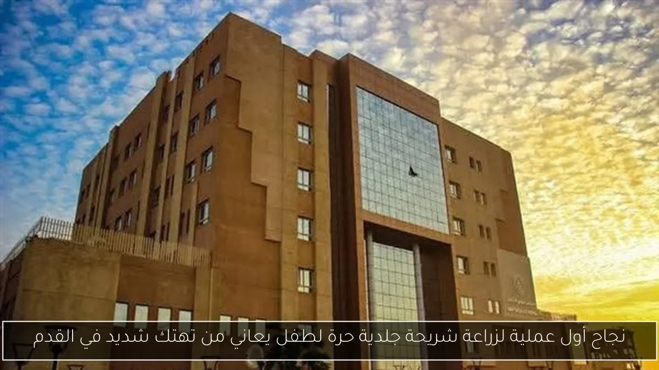 نجاح أول عملية لزراعة شريحة جلدية حرة لطفل يعاني من تهتك شديد في القدم