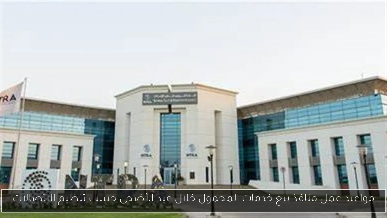 مواعيد عمل منافذ بيع خدمات المحمول خلال عيد الأضحى حسب تنظيم الاتصالات