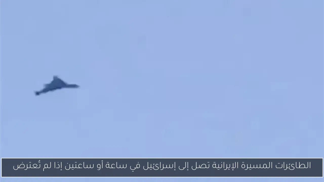 الطائرات المسيرة الإيرانية تصل إلى إسرائيل في ساعة أو ساعتين إذا لم تُعترض