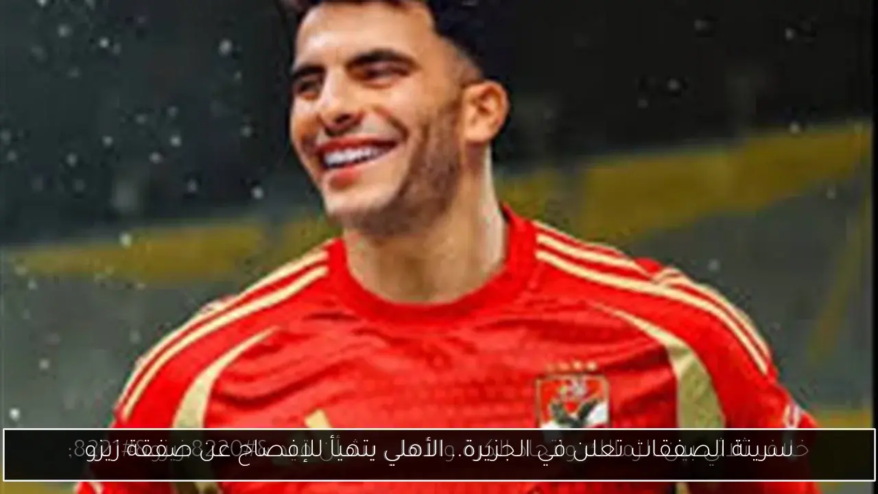 سرينة الصفقات تعلن في الجزيرة.. الأهلي يتهيأ للإفصاح عن صفقة زيزو