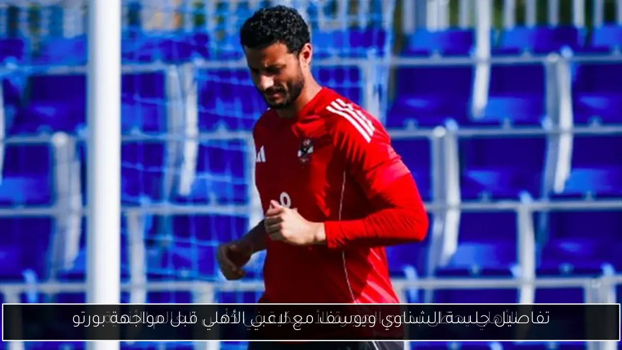 تفاصيل جلسة الشناوي ويوسف مع لاعبي الأهلي قبل مواجهة بورتو